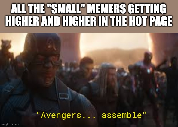 Avengers Assemble | ALL THE "SMALL" MEMERS GETTING HIGHER AND HIGHER IN THE HOT PAGE "Avengers... assemble" | image tagged in avengers assemble | made w/ Imgflip meme maker