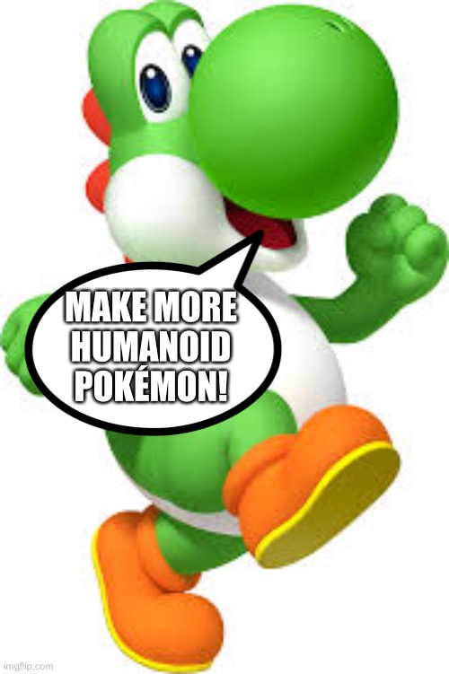 Yoshi wants more Humanoid Pokémon | MAKE MORE HUMANOID POKÉMON! | image tagged in yoshi | made w/ Imgflip meme maker