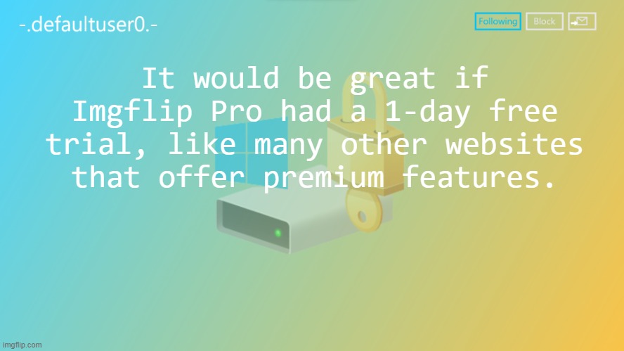 example microsoft or youtube they offer free trial | It would be great if Imgflip Pro had a 1-day free trial, like many other websites that offer premium features. | image tagged in defaultuser0 | made w/ Imgflip meme maker