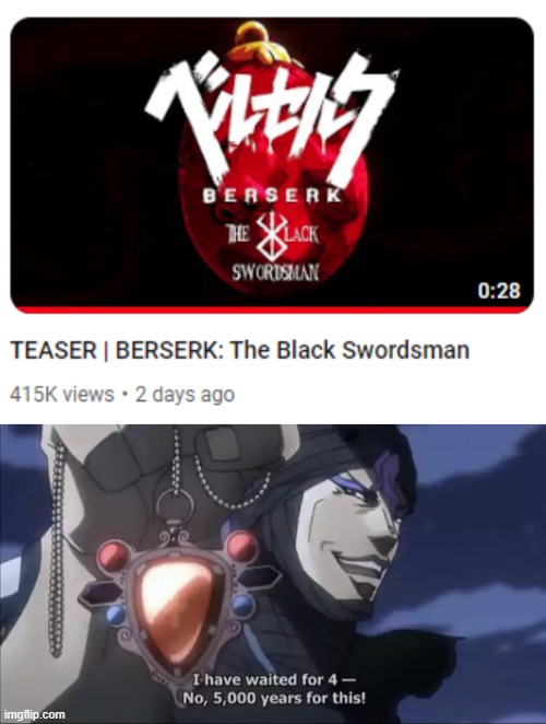 I just hope it doesn't get copyright claimed | image tagged in jojo kars i have waited for this,memes,berserk,hype train | made w/ Imgflip meme maker