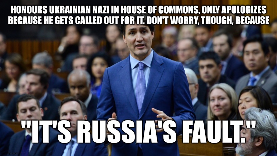 The only GOOD Liberal is a...? Anyone? Anyone? Bueller? | HONOURS UKRAINIAN NAZI IN HOUSE OF COMMONS, ONLY APOLOGIZES BECAUSE HE GETS CALLED OUT FOR IT. DON'T WORRY, THOUGH, BECAUSE; "IT'S RUSSIA'S FAULT." | image tagged in justin trudeau | made w/ Imgflip meme maker