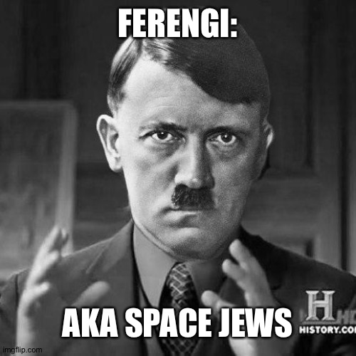 They are, though. | FERENGI:; AKA SPACE JEWS | image tagged in adolf hitler aliens | made w/ Imgflip meme maker
