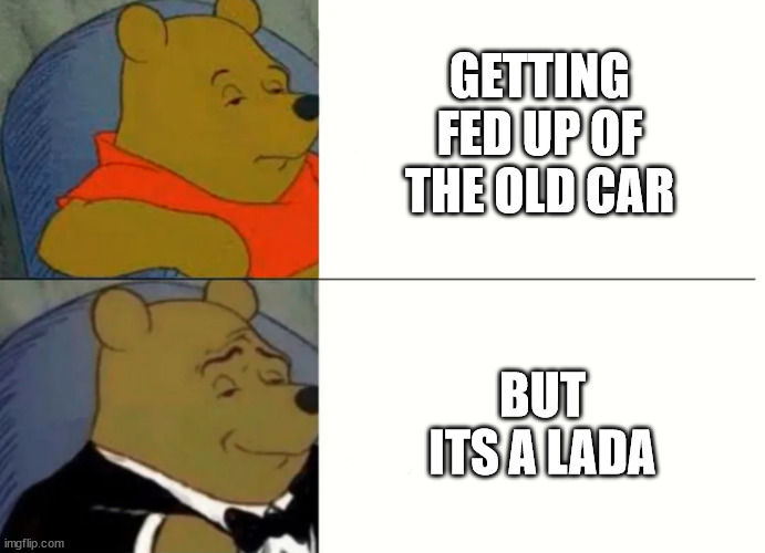 Fancy Winnie The Pooh Meme | GETTING FED UP OF THE OLD CAR; BUT ITS A LADA | image tagged in fancy winnie the pooh meme | made w/ Imgflip meme maker