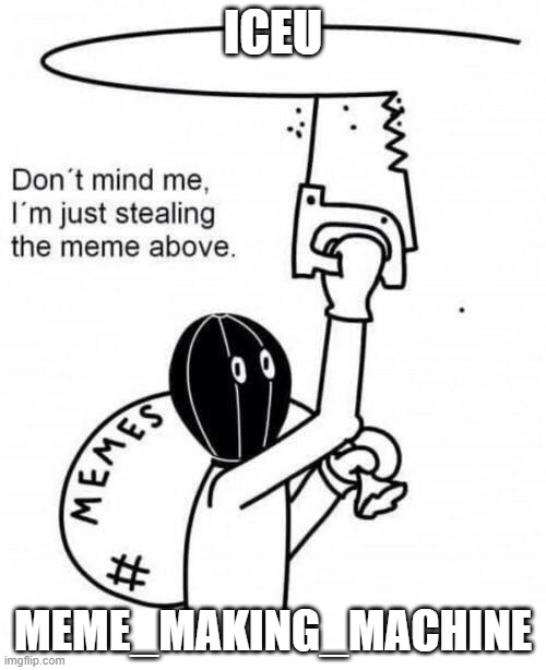 if this gets between iceu and meme making machine i will break | ICEU; MEME_MAKING_MACHINE | image tagged in don't mind me i'm just stealing the meme above | made w/ Imgflip meme maker