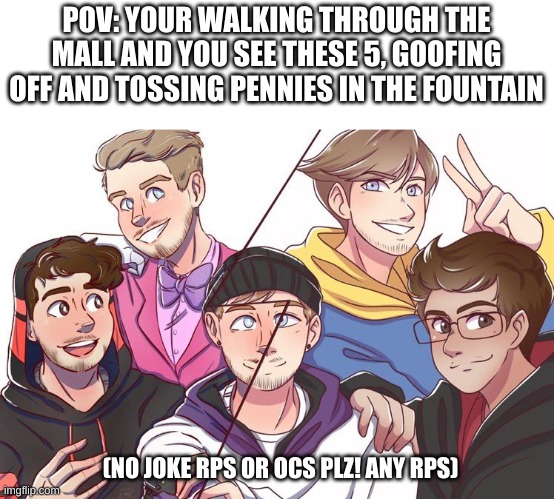 THE BOYS RPPPPP (dont judge me plz :'>) | POV: YOUR WALKING THROUGH THE MALL AND YOU SEE THESE 5, GOOFING OFF AND TOSSING PENNIES IN THE FOUNTAIN; (NO JOKE RPS OR OCS PLZ! ANY RPS) | image tagged in mully,eddie,jucie,roleplay | made w/ Imgflip meme maker