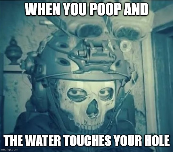 This moment | WHEN YOU POOP AND; THE WATER TOUCHES YOUR HOLE | image tagged in ghost,call of duty | made w/ Imgflip meme maker
