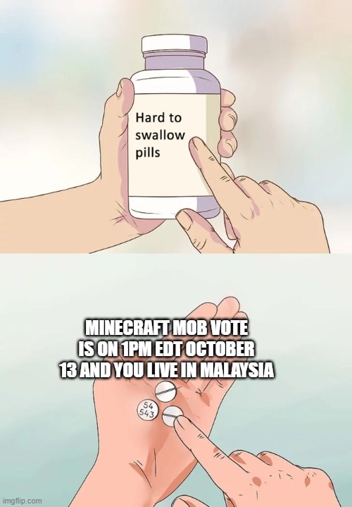 *agony intensifies* | MINECRAFT MOB VOTE IS ON 1PM EDT OCTOBER 13 AND YOU LIVE IN MALAYSIA | image tagged in memes,hard to swallow pills,minecraft memes,mob vote | made w/ Imgflip meme maker