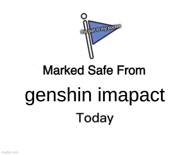 i hate genshin | the gun in my pocket; genshin imapact | image tagged in memes,marked safe from | made w/ Imgflip meme maker