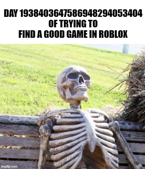 surely ill find a good game soon enough | DAY 1938403647586948294053404 OF TRYING TO FIND A GOOD GAME IN ROBLOX | image tagged in roblox | made w/ Imgflip meme maker