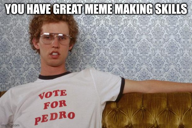 Napolean Dynamite | YOU HAVE GREAT MEME MAKING SKILLS | image tagged in napolean dynamite | made w/ Imgflip meme maker
