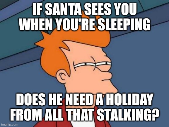 Futurama Fry | IF SANTA SEES YOU WHEN YOU'RE SLEEPING; DOES HE NEED A HOLIDAY FROM ALL THAT STALKING? | image tagged in memes,futurama fry | made w/ Imgflip meme maker
