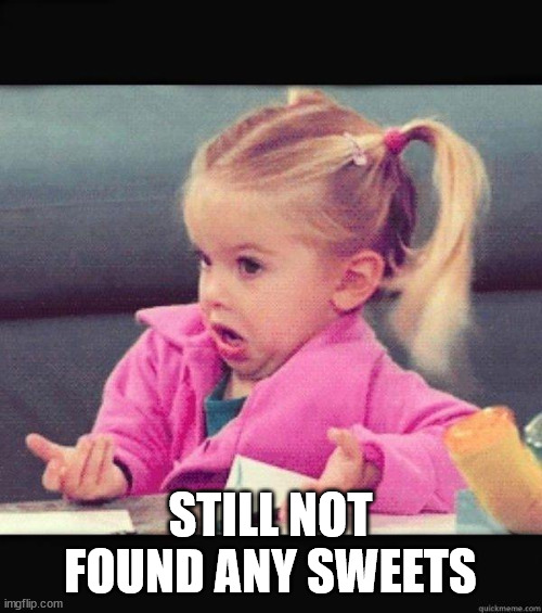 I dont know girl | STILL NOT FOUND ANY SWEETS | image tagged in i dont know girl | made w/ Imgflip meme maker