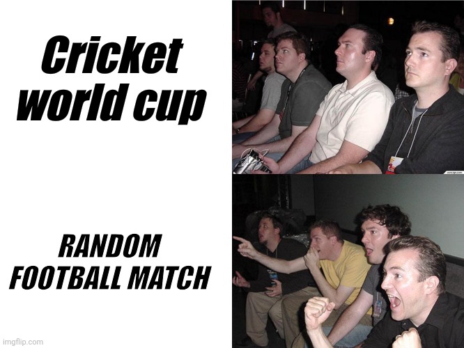 Reaction Guys | Cricket world cup; RANDOM FOOTBALL MATCH | image tagged in reaction guys | made w/ Imgflip meme maker
