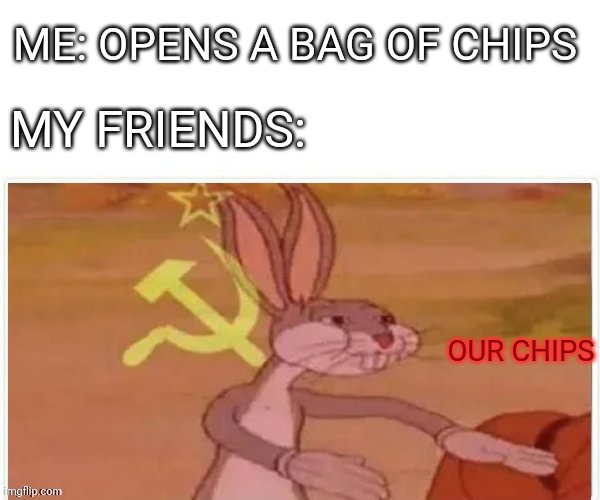 Relatable x10 | ME: OPENS A BAG OF CHIPS; MY FRIENDS:; OUR CHIPS | image tagged in communist bugs bunny,chips,our chios | made w/ Imgflip meme maker
