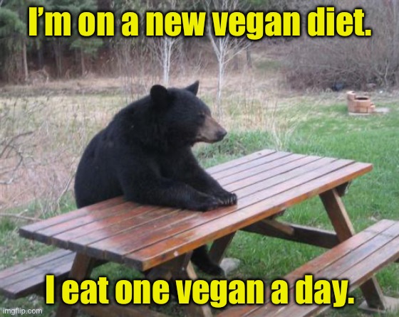 Vegan | I’m on a new vegan diet. I eat one vegan a day. | image tagged in memes,bad luck bear | made w/ Imgflip meme maker