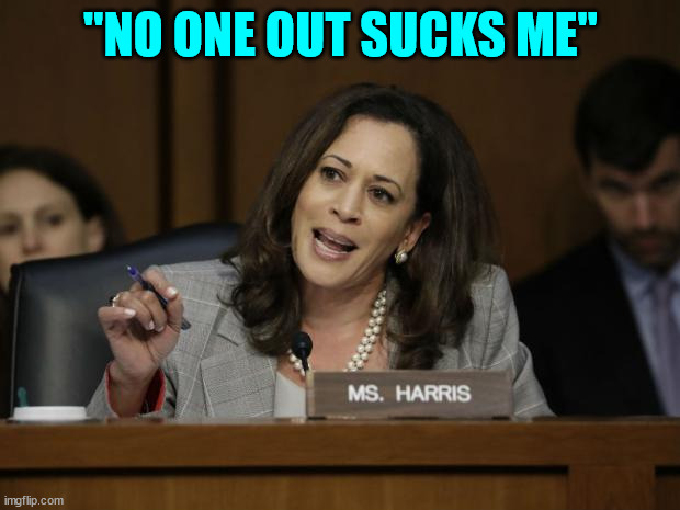 Kamala Harris | "NO ONE OUT SUCKS ME" | image tagged in kamala harris | made w/ Imgflip meme maker