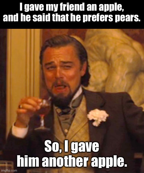 Pears | I gave my friend an apple, and he said that he prefers pears. So, I gave him another apple. | image tagged in memes,laughing leo | made w/ Imgflip meme maker