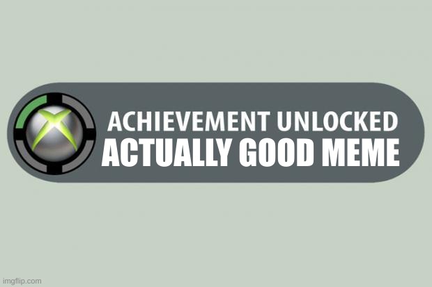 ACTUALLY GOOD MEME | image tagged in achievement unlocked | made w/ Imgflip meme maker