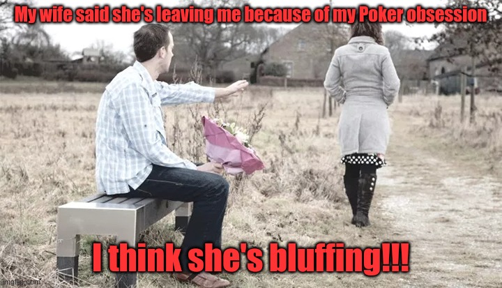 Bluffer | My wife said she's leaving me because of my Poker obsession; I think she's bluffing!!! | image tagged in woman leaving | made w/ Imgflip meme maker