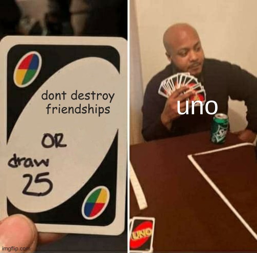 ruining friendships since the begining of time | dont destroy friendships; uno | image tagged in memes,uno draw 25 cards | made w/ Imgflip meme maker