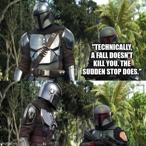 Mandalorian : Boba Fett Said weird thing | "TECHNICALLY, A FALL DOESN'T KILL YOU. THE SUDDEN STOP DOES." | image tagged in mandalorian boba fett said weird thing | made w/ Imgflip meme maker