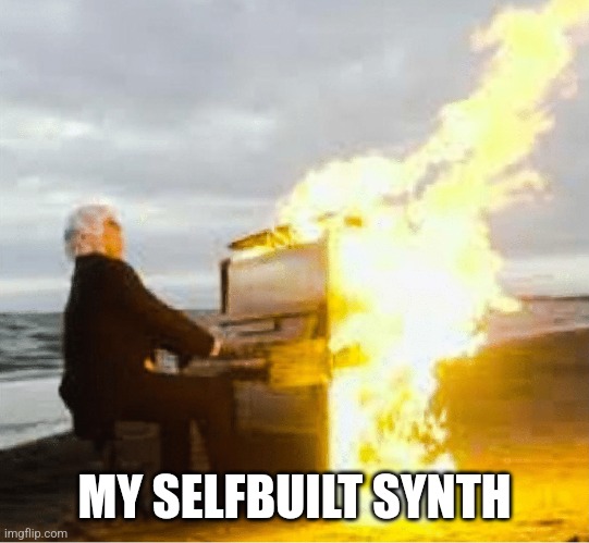 Synth | MY SELFBUILT SYNTH | image tagged in playing flaming piano | made w/ Imgflip meme maker