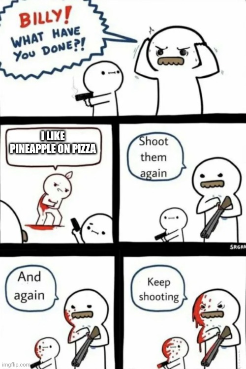 Billy what have you done | I LIKE PINEAPPLE ON PIZZA | image tagged in billy what have you done | made w/ Imgflip meme maker