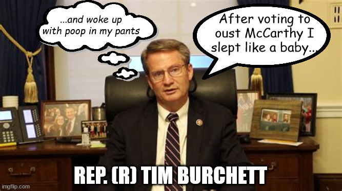 One of the Vacate Eight Tim Burchett | ...and woke up with poop in my pants; After voting to oust McCarthy I slept like a baby... REP. (R) TIM BURCHETT | image tagged in tim burchett,slept like a baby,turncoat,rino,traitor,maga | made w/ Imgflip meme maker