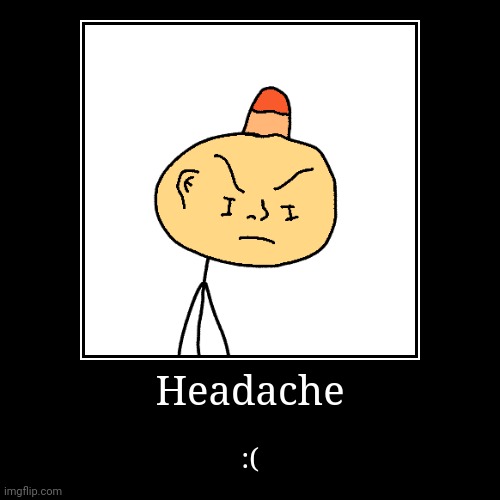 Headache | :( | image tagged in funny,demotivationals | made w/ Imgflip demotivational maker