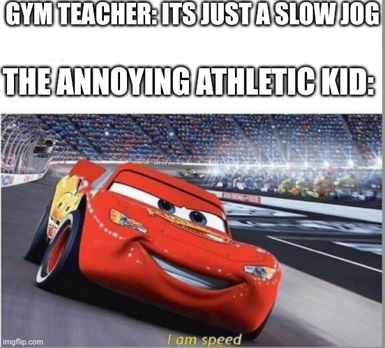 I am Speed | GYM TEACHER: ITS JUST A SLOW JOG; THE ANNOYING ATHLETIC KID: | image tagged in i am speed | made w/ Imgflip meme maker