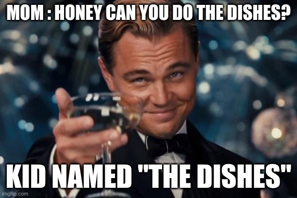 Leonardo Dicaprio Cheers | MOM : HONEY CAN YOU DO THE DISHES? KID NAMED "THE DISHES" | image tagged in memes,leonardo dicaprio cheers | made w/ Imgflip meme maker