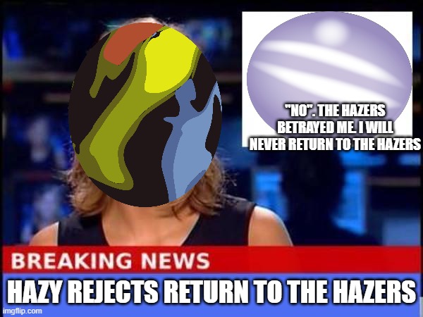 No. | "NO". THE HAZERS BETRAYED ME. I WILL NEVER RETURN TO THE HAZERS; HAZY REJECTS RETURN TO THE HAZERS | image tagged in breaking news | made w/ Imgflip meme maker