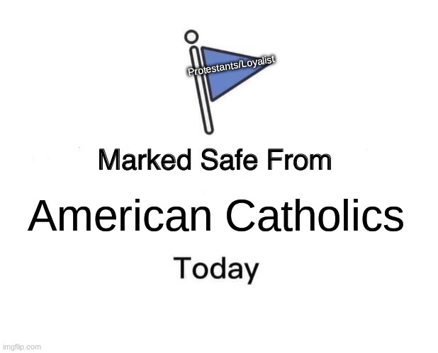 Marked Safe From | Protestants/Loyalist; American Catholics | image tagged in memes,marked safe from | made w/ Imgflip meme maker