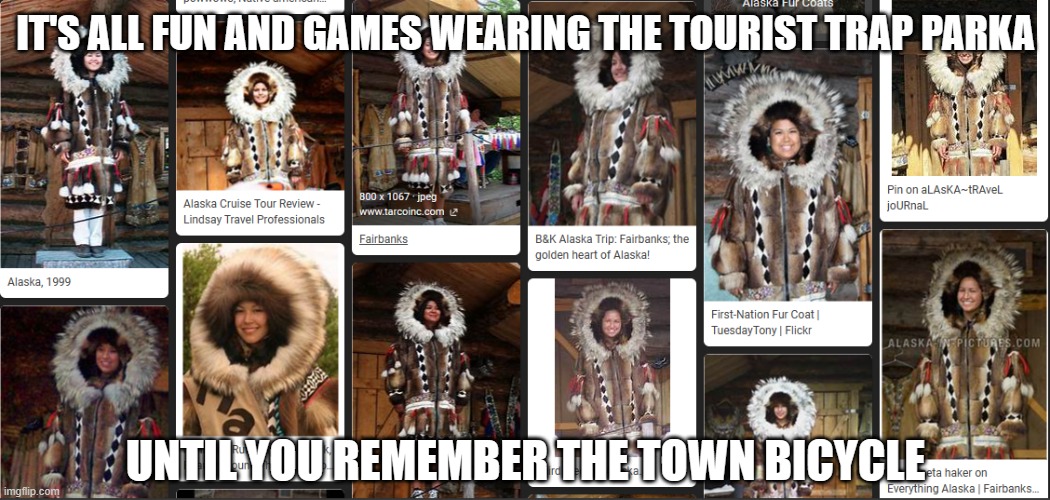 Gross | IT'S ALL FUN AND GAMES WEARING THE TOURIST TRAP PARKA; UNTIL YOU REMEMBER THE TOWN BICYCLE | image tagged in parka,tourism,yuck | made w/ Imgflip meme maker