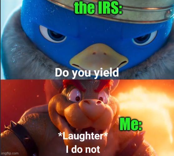 Do you yield? | the IRS:; Me: | image tagged in do you yield | made w/ Imgflip meme maker