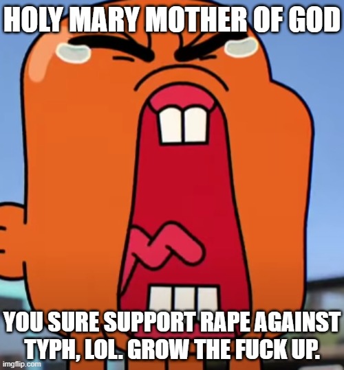 cry about it | HOLY MARY MOTHER OF GOD YOU SURE SUPPORT RAPE AGAINST TYPH, LOL. GROW THE FUCK UP. | image tagged in cry about it | made w/ Imgflip meme maker