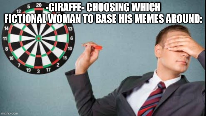 -GIRAFFE- CHOOSING WHICH FICTIONAL WOMAN TO BASE HIS MEMES AROUND: | made w/ Imgflip meme maker