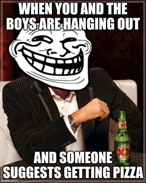 trollface interesting man | WHEN YOU AND THE BOYS ARE HANGING OUT; AND SOMEONE SUGGESTS GETTING PIZZA | image tagged in trollface interesting man | made w/ Imgflip meme maker