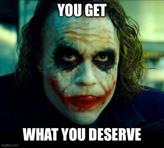 Joker. It's simple we kill the batman | YOU GET WHAT YOU DESERVE | image tagged in joker it's simple we kill the batman | made w/ Imgflip meme maker