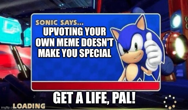 Much more true | UPVOTING YOUR OWN MEME DOESN'T MAKE YOU SPECIAL; GET A LIFE, PAL! | image tagged in sonic says | made w/ Imgflip meme maker