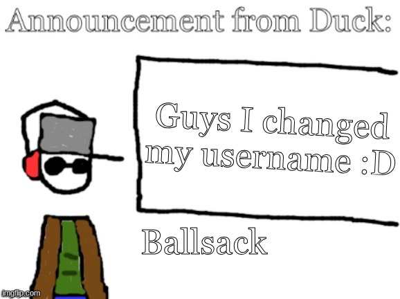 It's Ducc-The-Ultimate now | Guys I changed my username :D; Ballsack | image tagged in duck announcement | made w/ Imgflip meme maker