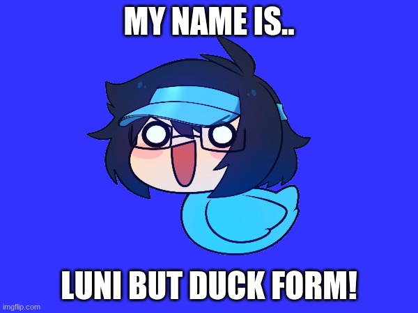 MY NAME IS.. LUNI BUT DUCK FORM! | made w/ Imgflip meme maker