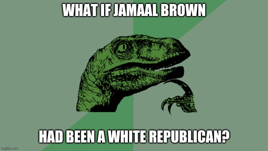 jamaal | WHAT IF JAMAAL BROWN; HAD BEEN A WHITE REPUBLICAN? | image tagged in philosophy dinosaur | made w/ Imgflip meme maker