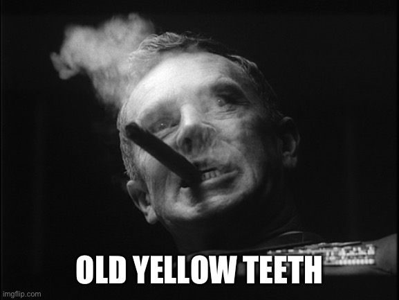 General Ripper (Dr. Strangelove) | OLD YELLOW TEETH | image tagged in general ripper dr strangelove | made w/ Imgflip meme maker