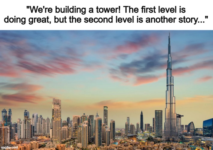 ... | "We're building a tower! The first level is doing great, but the second level is another story..." | made w/ Imgflip meme maker