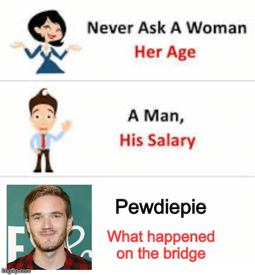 The amount of 8 year opds looking this up after this is crazy | Pewdiepie; What happened on the bridge | image tagged in never ask a woman her age | made w/ Imgflip meme maker