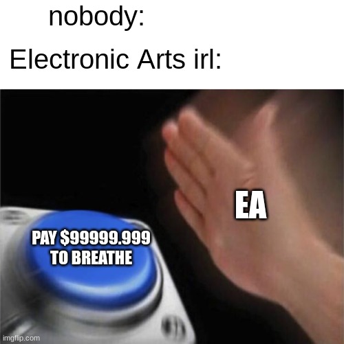 istg if this happens to the world | nobody:; Electronic Arts irl:; EA; PAY $99999.999 TO BREATHE | image tagged in memes,blank nut button,future,funny | made w/ Imgflip meme maker