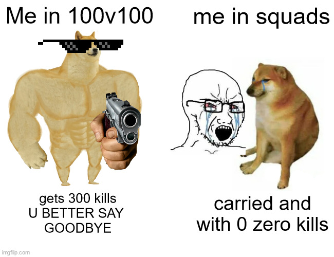 its my time to shine in 100v100: squads has entered the chat, can u beat me peasant | Me in 100v100; me in squads; gets 300 kills
U BETTER SAY 
GOODBYE; carried and with 0 zero kills | image tagged in memes,buff doge vs cheems | made w/ Imgflip meme maker