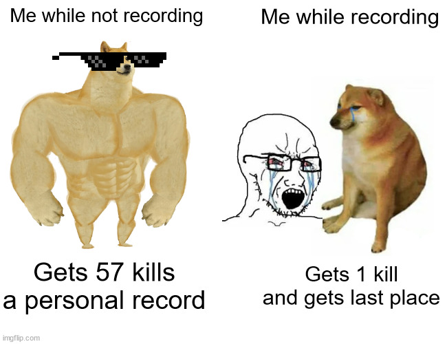 legit | Me while not recording; Me while recording; Gets 57 kills a personal record; Gets 1 kill and gets last place | image tagged in memes,buff doge vs cheems | made w/ Imgflip meme maker