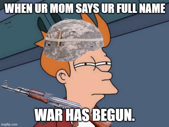 Futurama Fry | WHEN UR MOM SAYS UR FULL NAME; WAR HAS BEGUN. | image tagged in memes,futurama fry | made w/ Imgflip meme maker